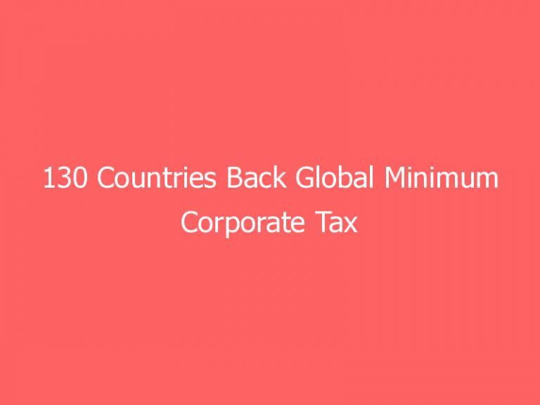 130 Countries Back Global Minimum Corporate Tax of 15 Percent, Despite Vocal Opposition