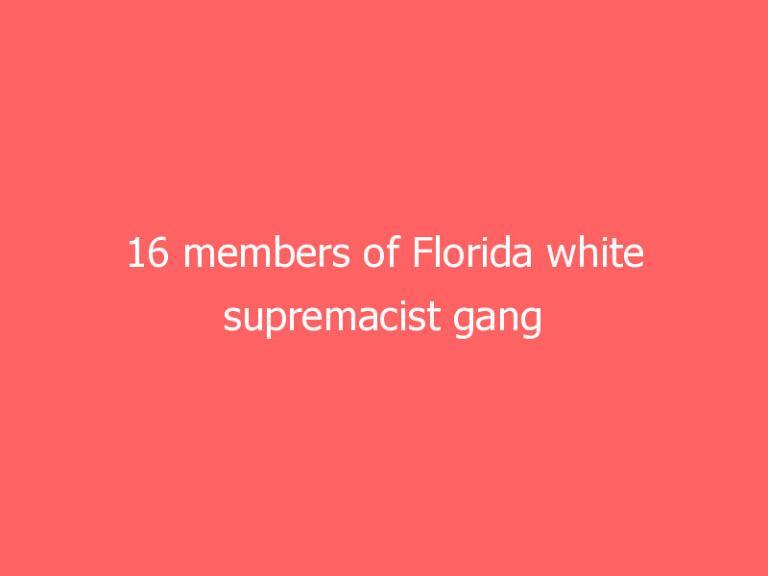 16 members of Florida white supremacist gang indicted on charges of violent crimes