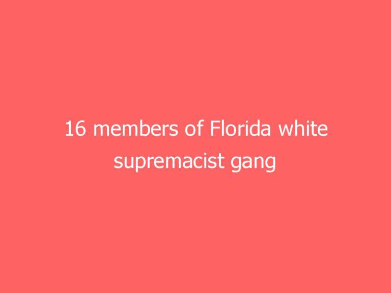 16 members of Florida white supremacist gang indicted on charges of violent crimes