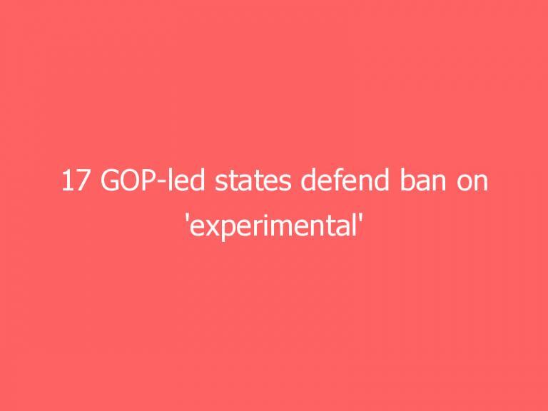 17 GOP-led states defend ban on ‘experimental’ transgender treatments for children