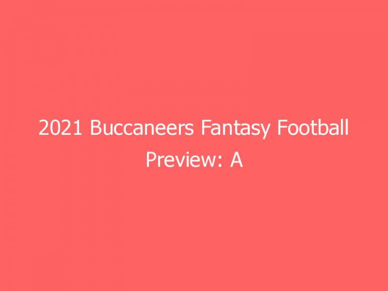 2021 Buccaneers Fantasy Football Preview: A high-octane offense that may not actually be great for Fantasy