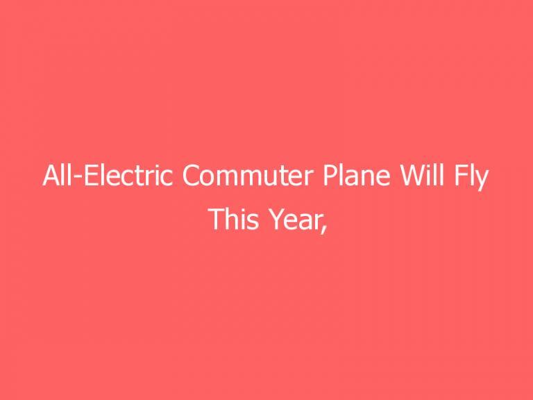 All-Electric Commuter Plane Will Fly This Year, Startup Says