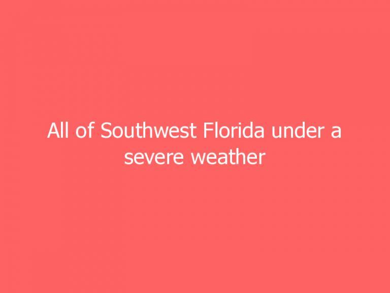 All of Southwest Florida under a severe weather threat today