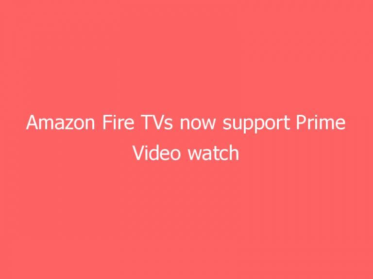 Amazon Fire TVs now support Prime Video watch parties