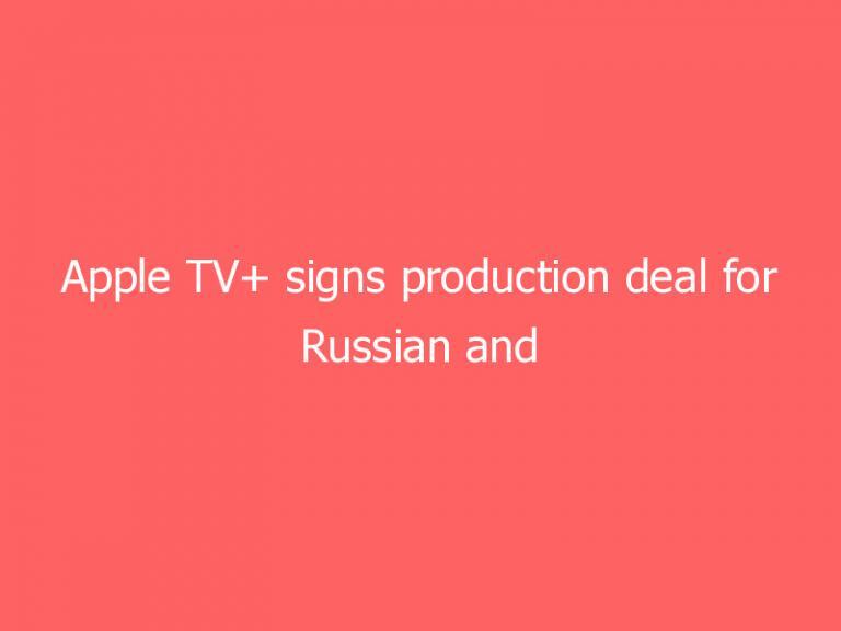 Apple TV+ signs production deal for Russian and ‘multilingual’ shows