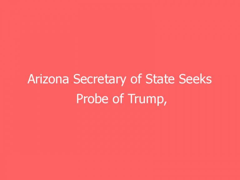 Arizona Secretary of State Seeks Probe of Trump, Giuliani