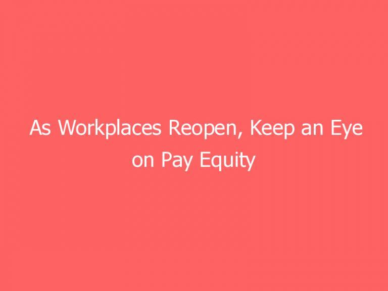 As Workplaces Reopen, Keep an Eye on Pay Equity