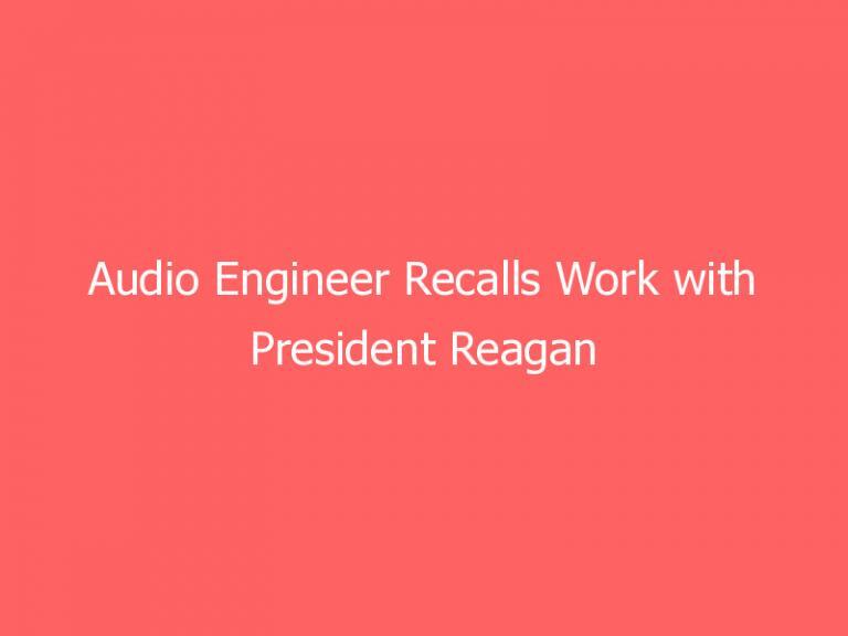 Audio Engineer Recalls Work with President Reagan
