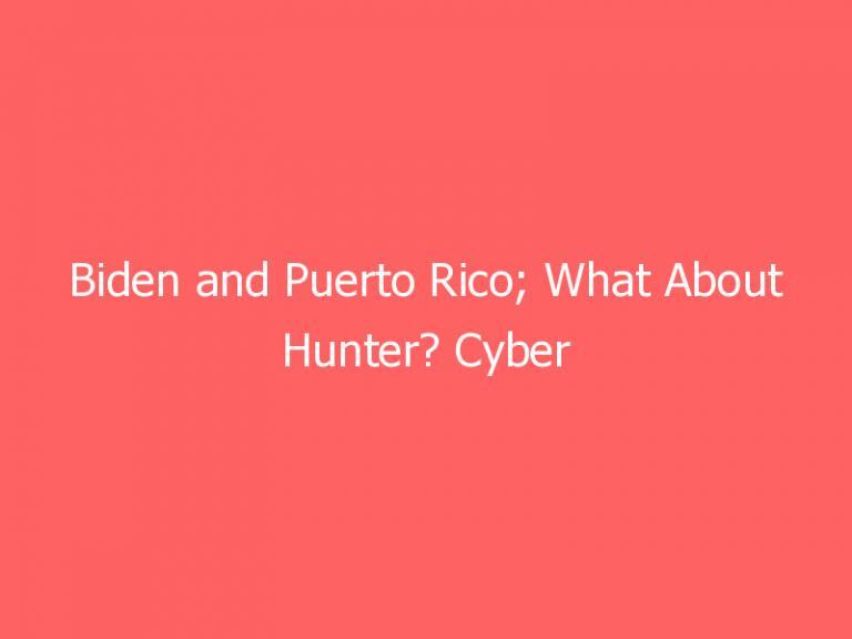 Biden and Puerto Rico; What About Hunter? Cyber Scams