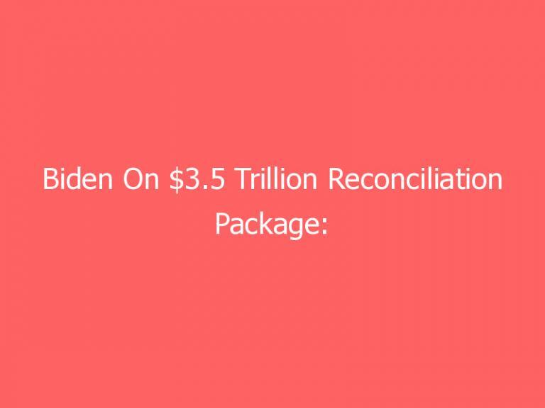 Biden On $3.5 Trillion Reconciliation Package: “We Can Get This Done”