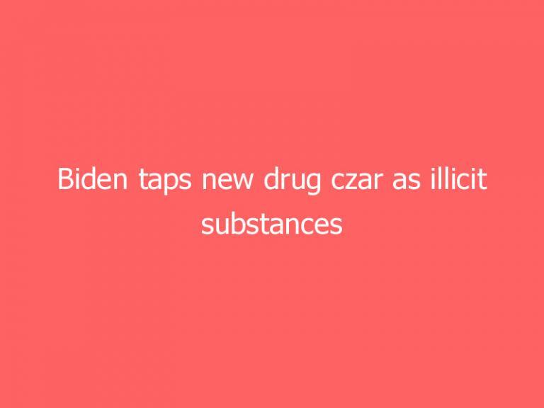 Biden taps new drug czar as illicit substances continue to pour across the border