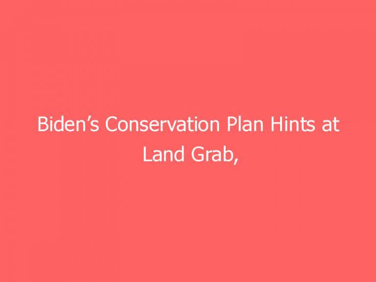 Biden’s Conservation Plan Hints at Land Grab, Governors Warn