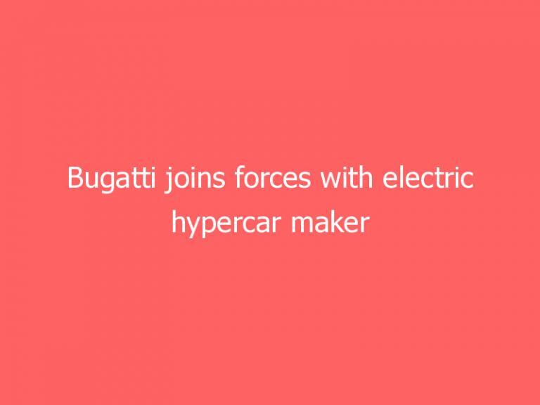 Bugatti joins forces with electric hypercar maker Rimac