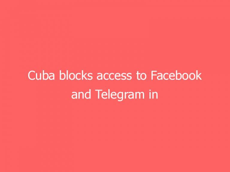 Cuba blocks access to Facebook and Telegram in response to protests