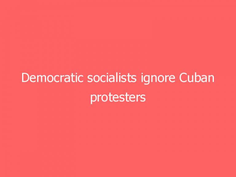 Democratic socialists ignore Cuban protesters railing against communist dictatorship