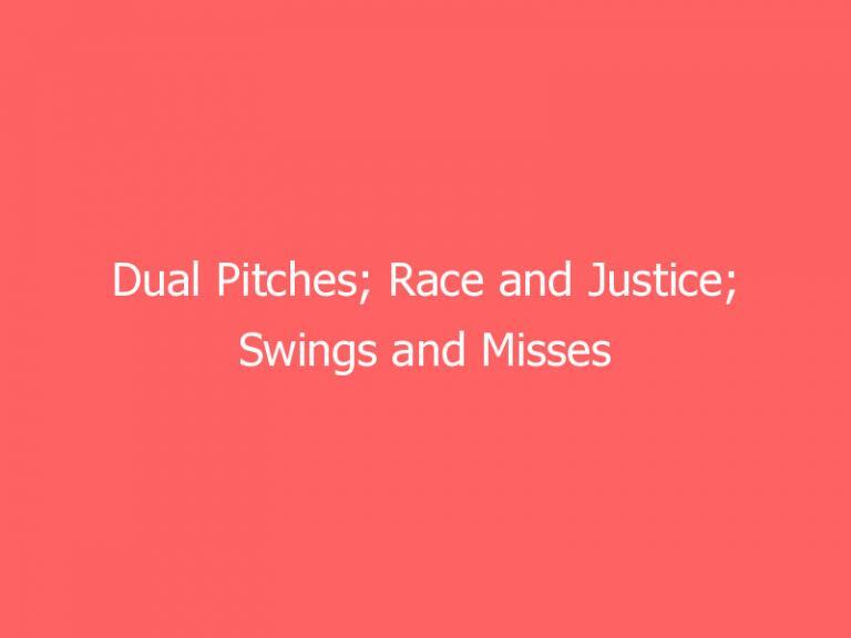 Dual Pitches; Race and Justice; Swings and Misses