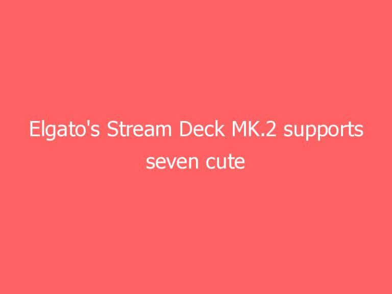 Elgato’s Stream Deck MK.2 supports seven cute faceplates