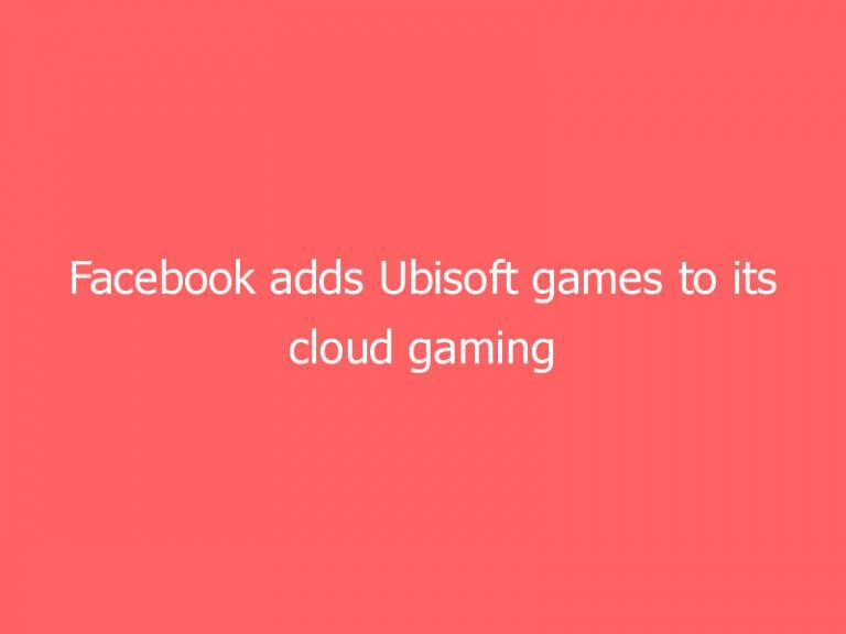 Facebook adds Ubisoft games to its cloud gaming service as part of huge US expansion