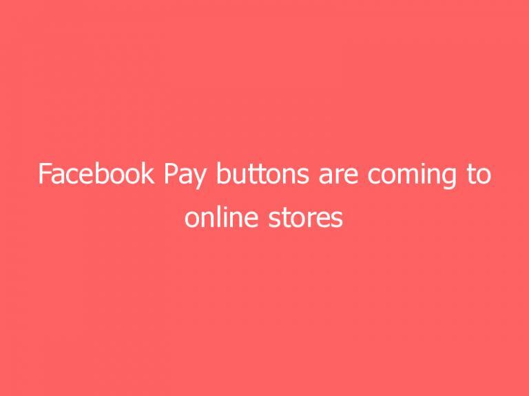 Facebook Pay buttons are coming to online stores in August