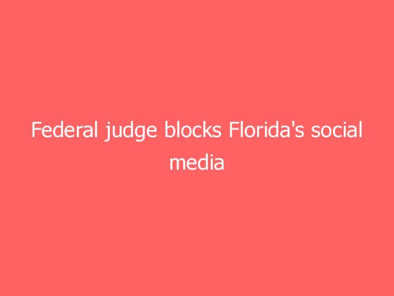 Federal judge blocks Florida’s social media ‘deplatforming’ law