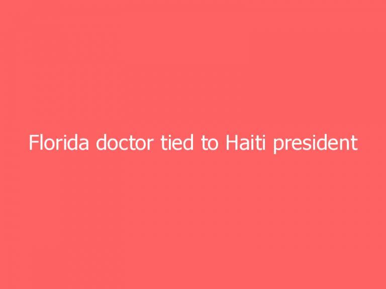 Florida doctor tied to Haiti president assassination wanted his job