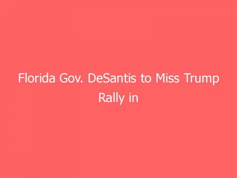 Florida Gov. DeSantis to Miss Trump Rally in Sarasota