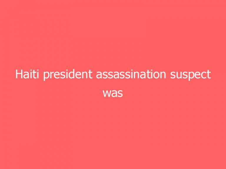 Haiti president assassination suspect was confidential DEA source, official says