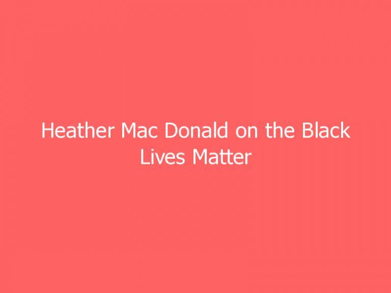 Heather Mac Donald on the Black Lives Matter Paradox and the ‘Poison’ of Identity Politics