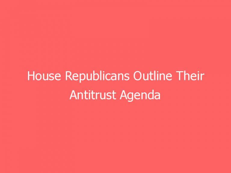 House Republicans Outline Their Antitrust Agenda for Tech Giants