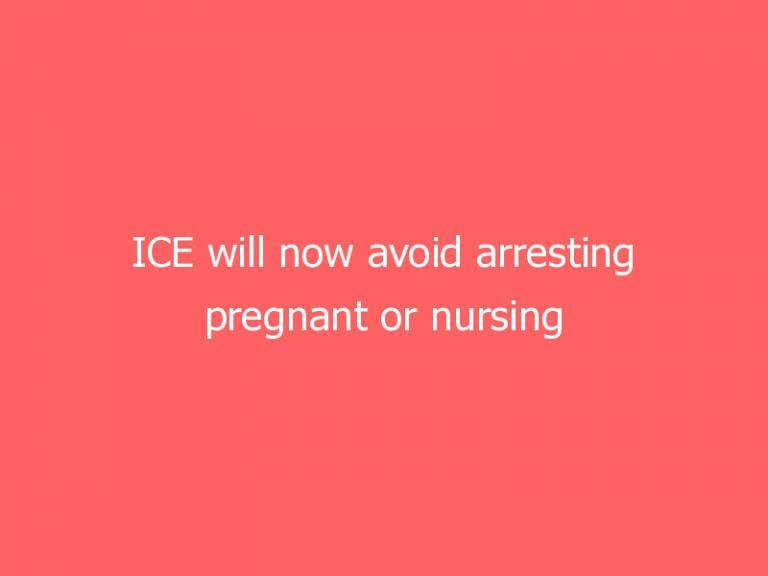 ICE will now avoid arresting pregnant or nursing migrants