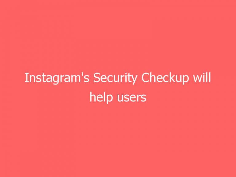 Instagram’s Security Checkup will help users secure their accounts after a hack