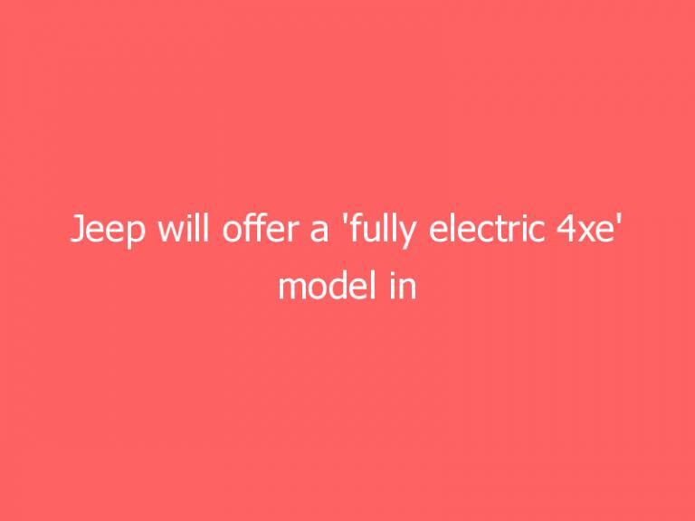 Jeep will offer a ‘fully electric 4xe’ model in every SUV category by 2025