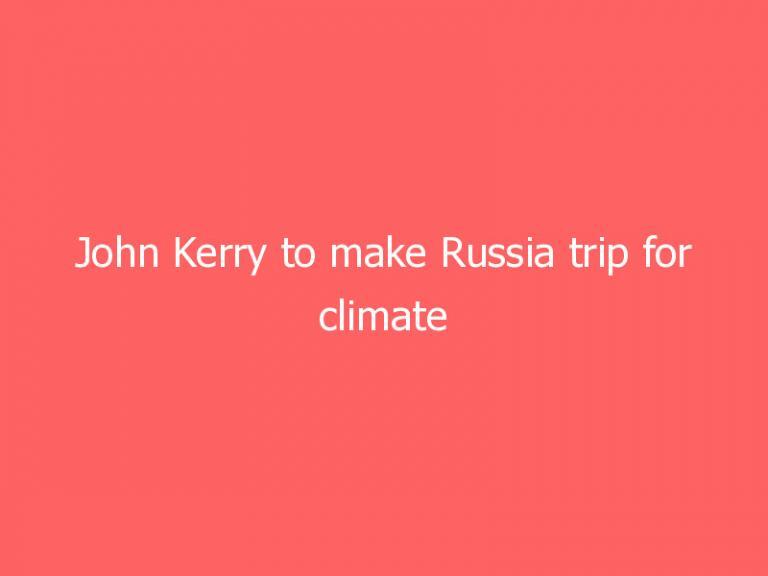 John Kerry to make Russia trip for climate discussion amid bilateral tensions