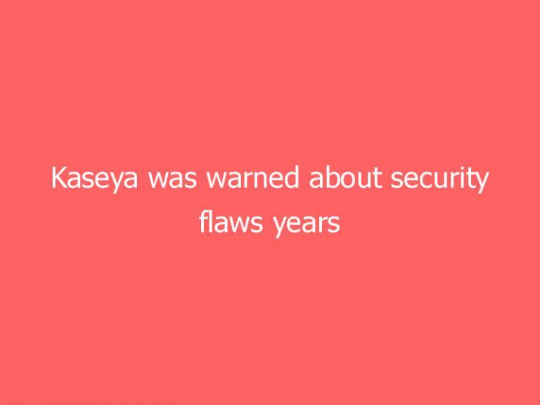 Kaseya was warned about security flaws years ahead of ransomware attack