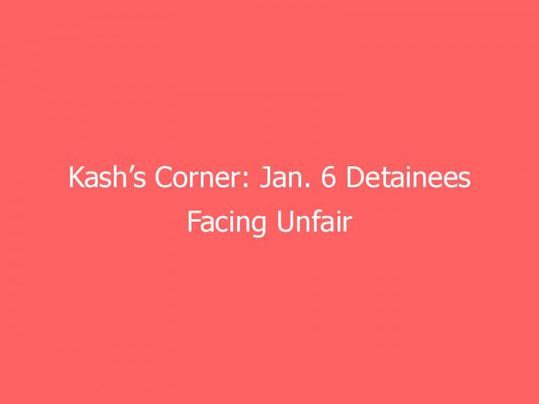Kash’s Corner: Jan. 6 Detainees Facing Unfair Treatment in Detention, Including Solitary Confinement