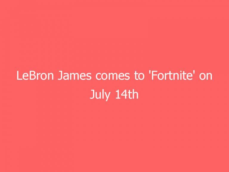 LeBron James comes to ‘Fortnite’ on July 14th