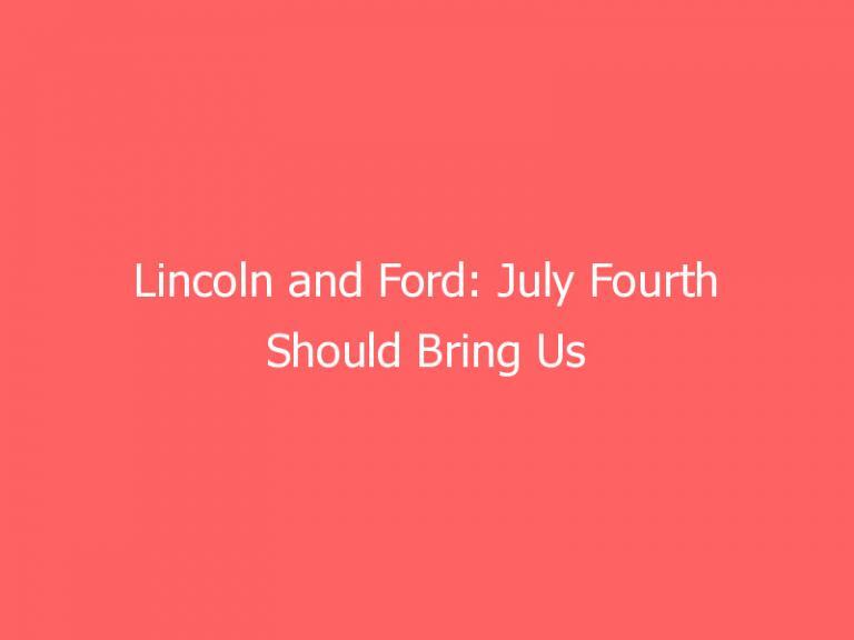 Lincoln and Ford: July Fourth Should Bring Us Together