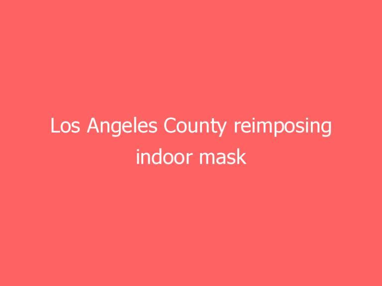 Los Angeles County reimposing indoor mask requirement