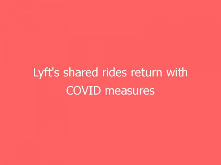 Lyft’s shared rides return with COVID measures and advanced booking