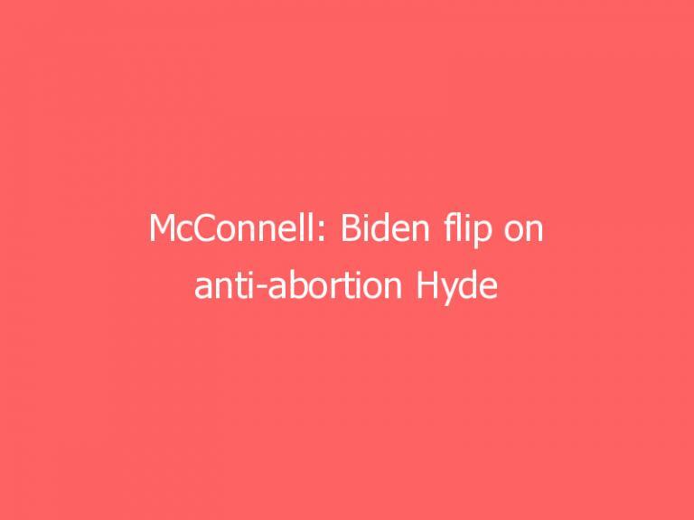 McConnell: Biden flip on anti-abortion Hyde Amendment sign of administration ‘spiraling way, way to the left’