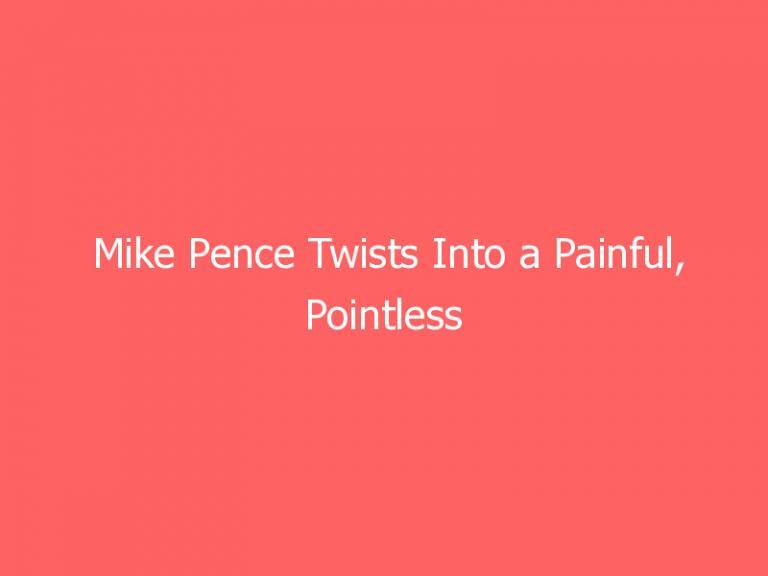Mike Pence Twists Into a Painful, Pointless Pretzel