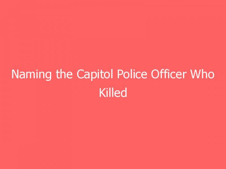 Naming the Capitol Police Officer Who Killed Unarmed Jan. 6 Rioter Ashli Babbitt