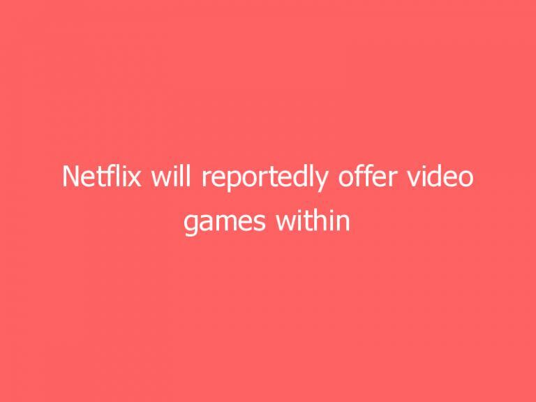 Netflix will reportedly offer video games within the next year
