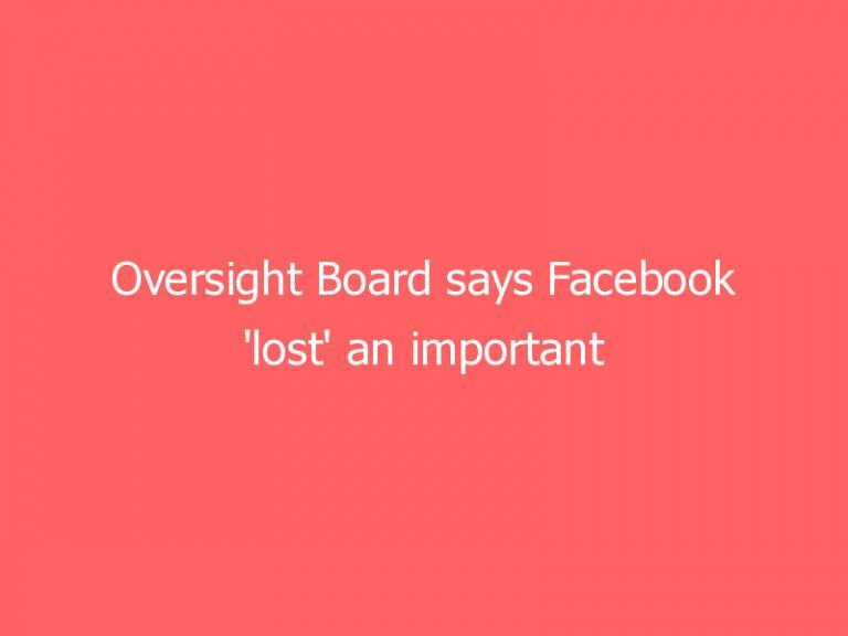 Oversight Board says Facebook ‘lost’ an important rule for three years