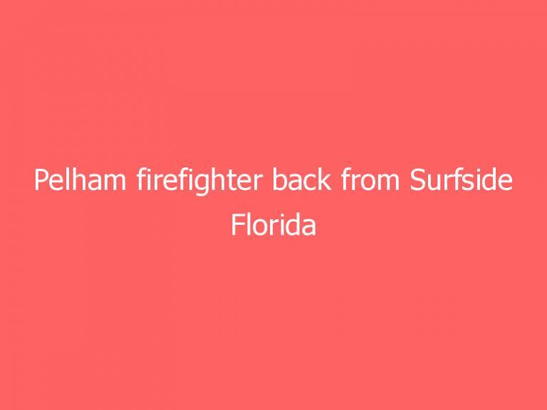 Pelham firefighter back from Surfside Florida