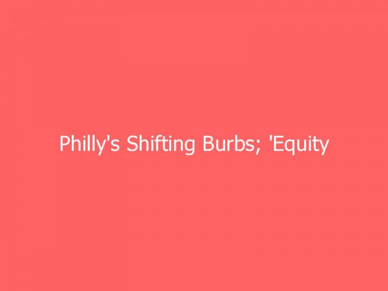 Philly's Shifting Burbs; 'Equity Math' Myths; Leaving Texas