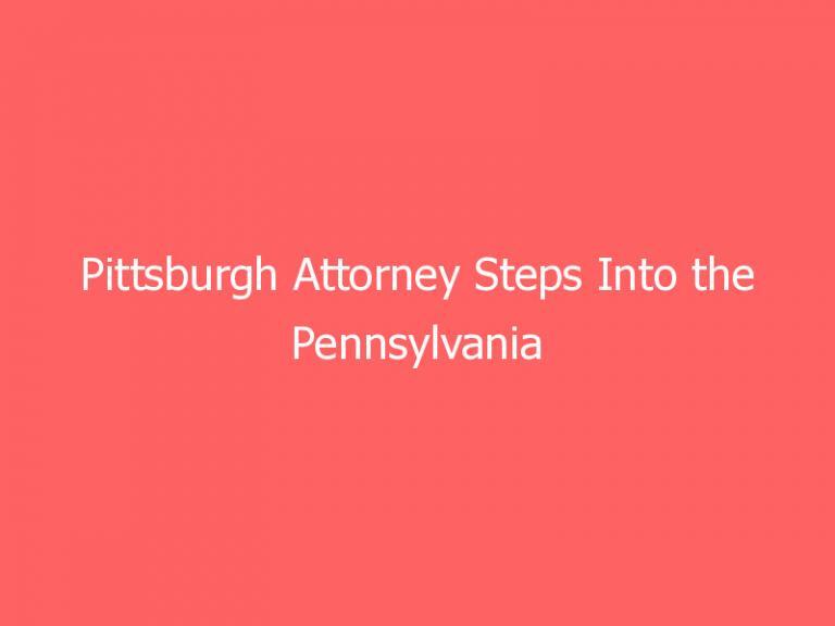 Pittsburgh Attorney Steps Into the Pennsylvania 2022 Governor’s Race