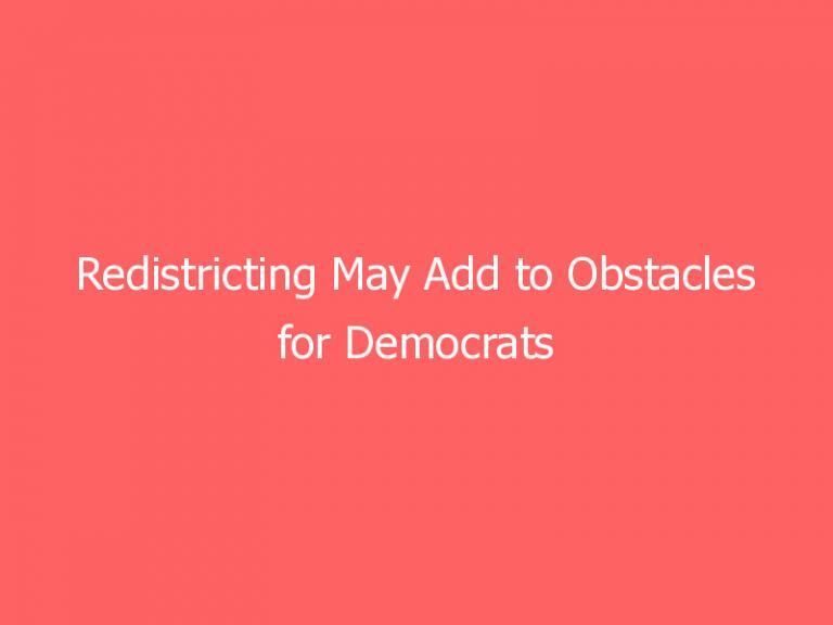 Redistricting May Add to Obstacles for Democrats to Keep House Majority