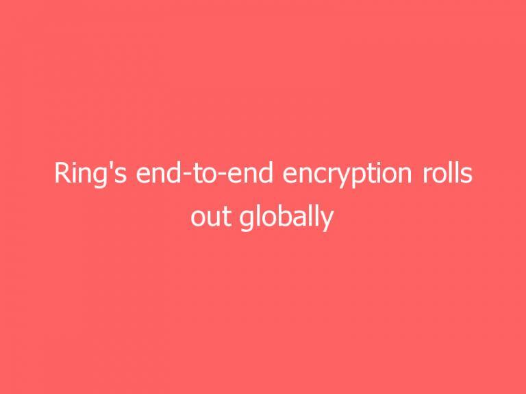 Ring’s end-to-end encryption rolls out globally