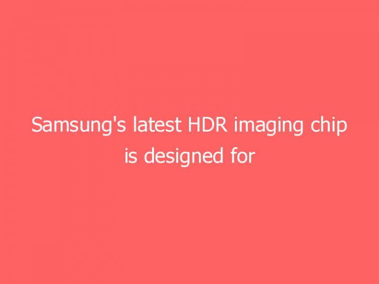 Samsung’s latest HDR imaging chip is designed for vehicle camera systems